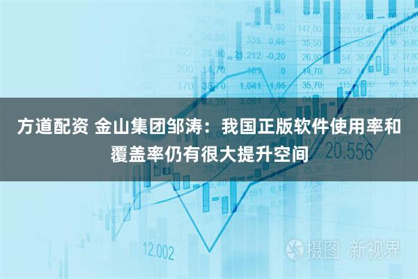 方道配资 金山集团邹涛：我国正版软件使用率和覆盖率仍有很大提升空间