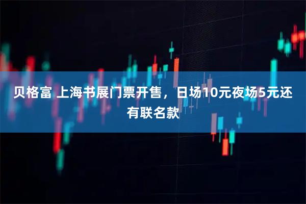 贝格富 上海书展门票开售，日场10元夜场5元还有联名款