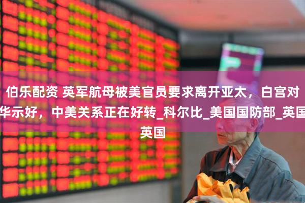伯乐配资 英军航母被美官员要求离开亚太，白宫对华示好，中美关系正在好转_科尔比_美国国防部_英国