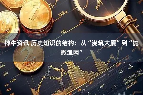 神牛资讯 历史知识的结构：从“浇筑大厦”到“抛撒渔网”