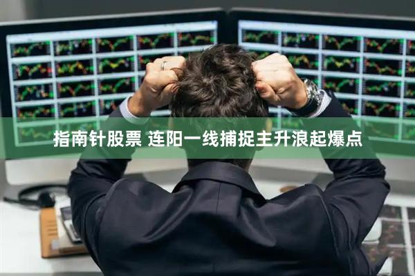 指南针股票 连阳一线捕捉主升浪起爆点