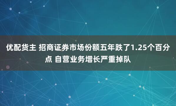 优配货主 招商证券市场份额五年跌了1.25个百分点 自营业务增长严重掉队