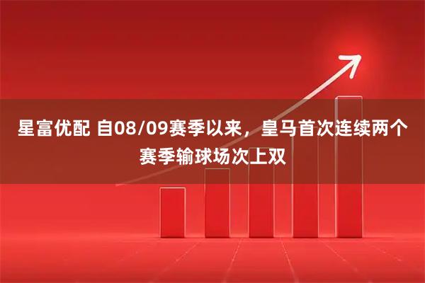 星富优配 自08/09赛季以来，皇马首次连续两个赛季输球场次上双