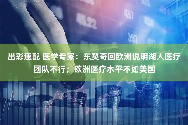 出彩速配 医学专家：东契奇回欧洲说明湖人医疗团队不行；欧洲医疗水平不如美国