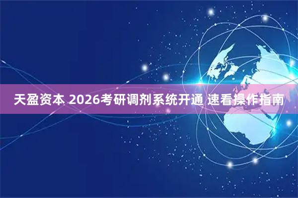 天盈资本 2026考研调剂系统开通 速看操作指南