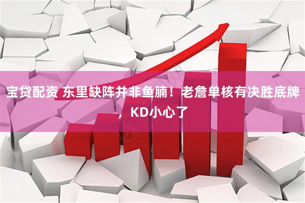 宝贷配资 东里缺阵并非鱼腩！老詹单核有决胜底牌，KD小心了